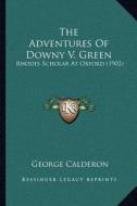 The Adventures of Downy V. Green: Rhodes Scholar at Oxford (1902) di George Calderon edito da Kessinger Publishing
