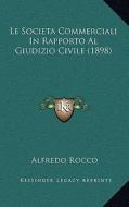 Le Societa Commerciali in Rapporto Al Giudizio Civile (1898) di Alfredo Rocco edito da Kessinger Publishing
