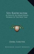 Sex Radicalism: As Seen by an Emancipated Woman of the New Time di Dora Forster edito da Kessinger Publishing