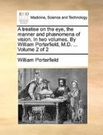 A Treatise On The Eye, The Manner And Ph]nomena Of Vision. In Two Volumes. By William Porterfield, M.d. ... Volume 2 Of 2 di William Porterfield edito da Gale Ecco, Print Editions