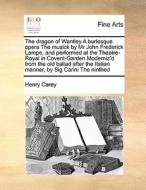 The Dragon Of Wantley A Burlesque Opera The Musick By Mr John Frederick Lampe, And Performed At The Theatre-royal In Covent-garden Moderniz'd From The di Henry Carey edito da Gale Ecco, Print Editions