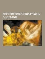 Dog Breeds Originating In Scotland di Source Wikipedia edito da University-press.org