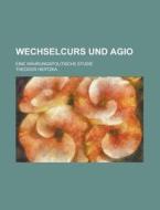 Wechselcurs Und Agio; Eine Wahrungspolitische Studie di Theodor Hertzka edito da Rarebooksclub.com