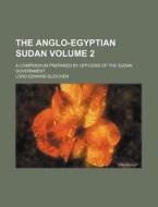 The Anglo-Egyptian Sudan Volume 2; A Compendium Prepared by Officers of the Sudan Government di Lord Edward Gleichen edito da Rarebooksclub.com