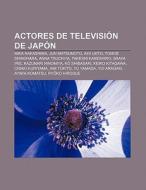 Actores de televisión de Japón di Fuente Wikipedia edito da Books LLC, Reference Series