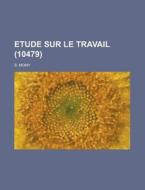 Etude Sur Le Travail 10479 di S. Mony edito da Rarebooksclub.com