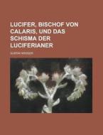 Lucifer, Bischof Von Calaris, Und Das Schisma Der Luciferianer di Gustav Kruger edito da General Books Llc
