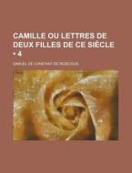 Camille Ou Lettres De Deux Filles De Ce Siecle (4) di Samuel De Constant De Rebecque edito da General Books Llc