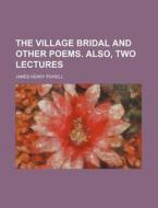 The Village Bridal and Other Poems. Also, Two Lectures di James Henry Powell edito da Rarebooksclub.com