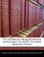 To Establish Requirements Applicable To Rent-to-own Transactions. edito da Bibliogov