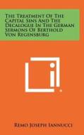 The Treatment of the Capital Sins and the Decalogue in the German Sermons of Berthold Von Regensburg di Remo Joseph Iannucci edito da Literary Licensing, LLC
