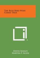 The Blue Bird Wish Comes True di Edith Sunley edito da Literary Licensing, LLC