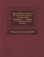 Home Study Course in Practical Electricity: An Electrical Catechism ..., Volume 2 di William Hiram Radcliffe edito da Nabu Press