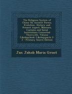 The Religious System of China: Its Ancient Forms, Evolution, History and Present Aspect, Manners, Customs and Social Institutions Connected Therewith di Jan Jakob Maria Groot edito da Nabu Press