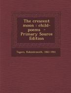 The Crescent Moon: Child-Poems di Tagore Rabindranath edito da Nabu Press