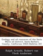 Geology And Oil Resources Of The Santa Maria Oil District, Santa Barbara County, California di Ralph Arnold, Robert Van Vleck Anderson edito da Bibliogov