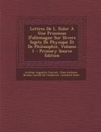 Lettres de L. Euler a Une Princesse D'Allemagne Sur Divers Sujets de Physique Et de Philosophie, Volume 1 di Antoine Augustin Cournot, Jean Antoine Nicolas De Condorcet, Leonhard Euler edito da Nabu Press