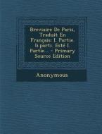 Breviaire de Paris, Traduit En Francais: I. Partie. II.Parti. Este I. Partie... - Primary Source Edition di Anonymous edito da Nabu Press