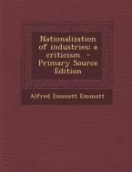Nationalization of Industries; A Criticism - Primary Source Edition di Alfred Emmott Emmott edito da Nabu Press