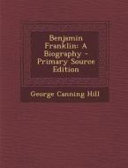 Benjamin Franklin: A Biography - Primary Source Edition di George Canning Hill edito da Nabu Press