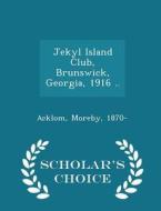 Jekyl Island Club, Brunswick, Georgia, 1916 .. - Scholar's Choice Edition di Acklom Moreby 1870- edito da Scholar's Choice