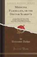 Medicina Flagellata, Or The Doctor Scarify'd di Unknown Author edito da Forgotten Books