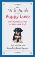 The Little Book of Puppy Love: True Animal Stories to Warm the Soul di Jennifer Basye Sander, Jo Coudert edito da HANOVER SQUARE