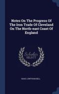 Notes On The Progress Of The Iron Trade di ISAAC LOWTHIAN BELL edito da Lightning Source Uk Ltd