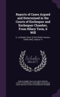 Reports Of Cases Argued And Determined In The Courts Of Exchequer And Exchequer Chamber, From Hilary Term, 6 Will di Horace Binney Wallace, John Innes Clark Hare edito da Palala Press