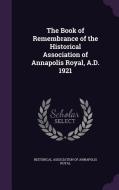 The Book Of Remembrance Of The Historical Association Of Annapolis Royal, A.d. 1921 edito da Palala Press