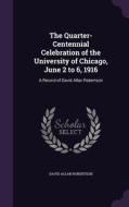 The Quarter-centennial Celebration Of The University Of Chicago, June 2 To 6, 1916 di David Allan Robertson edito da Palala Press