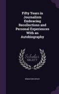 Fifty Years In Journalism Embracing Recollections And Personal Experiences With An Autobiography di Beman Brockway edito da Palala Press
