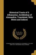 HISTORICAL TRACTS OF S ATHANAS di John Henry 1801-1890 Newman, Miles Atkinson edito da WENTWORTH PR