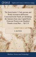 The Stock-broker's Vade-mecum, And Ready Assistant To All Persons Concerned In The Funds, In Calculating The Amount Of Any Sum, Capital Stock, From On di E Blewer edito da Gale Ecco, Print Editions