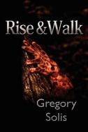 Rise And Walk di Gregory Solis edito da Lulu.com