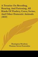 A Treatise On Breeding, Rearing, And Fattening, All Kinds Of Poultry, Cows, Swine, And Other Domestic Animals (1832) di Bonington Moubray, Thomas Green Fessenden edito da Kessinger Publishing, Llc