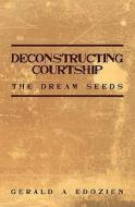 Deconstructing Courtship: The Dream Seeds di Gerald A. Edozien edito da Booksurge Publishing