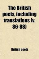 The British Poets, Including Translations (v. 86-88) di British Poets edito da General Books Llc