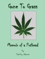 Gone to Grass: Memoir of a Pothead di Stanley Warren edito da Createspace