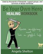 Be Your Own Hero Healing Workbook: For Survivors, Warriors, Advocates, Loved Ones and Supporters Ready to Move Past Pain and Suffering and Reclaim Joy di Angela Shelton edito da Createspace