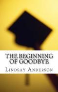 The Beginning of Goodbye di Lindsay Anderson edito da Createspace