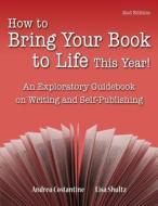 How to Bring Your Book to Life This Year: An Exploratory Guidebook on Writing and Self-Publishing di Andrea M. Costantine, Lisa J. Shultz edito da Createspace
