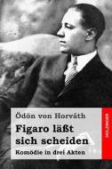 Figaro Lasst Sich Scheiden: Komodie in Drei Akten di Odon Von Horvath edito da Createspace