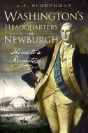 Washington's Headquarters in Newburgh: Home to a Revolution di A. J. Schenkman edito da HISTORY PR