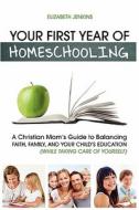 Your First Year Of Homeschooling - A Christian Mom's Guide To Balancing Faith, Family, And Your Child's Education (while Taking Care Of Yourself) di Elizabeth Jenkins edito da Kathode Ray Enterprises, Llc