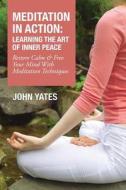 Meditation in Action: Learning the Art of Inner Peace: Restore Calm and Free Your Mind with Meditation Techniques di John Yates edito da Overcoming