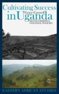 Cultivating Success in Uganda - Kigezi Farmers and Colonial Policies di Grace Carswell edito da James Currey