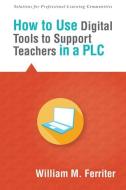 How to Use Digital Tools to Support Teachers in a Plc di William M. Ferriter edito da SOLUTION TREE