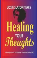Healing Your Thoughts: Change Your Thoughts...Change Your Life di Josie Slaton Terry edito da Js Terry Publishing LLC