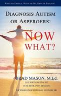 Diagnosis Autism or Aspergers: Now What?: What to Expect, What to Do, How to Explain! di Brad Mason edito da Intensivecareforyou.com